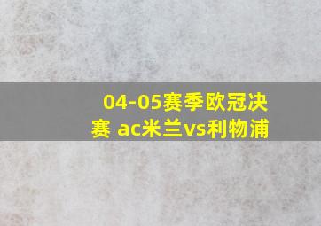 04-05赛季欧冠决赛 ac米兰vs利物浦